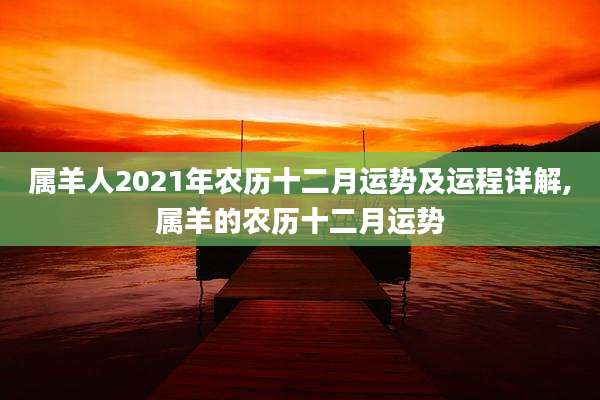 属羊人2021年农历十二月运势及运程详解,属羊的农历十二月运势