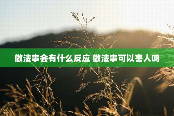 做法事会有什么反应 做法事可以害人吗