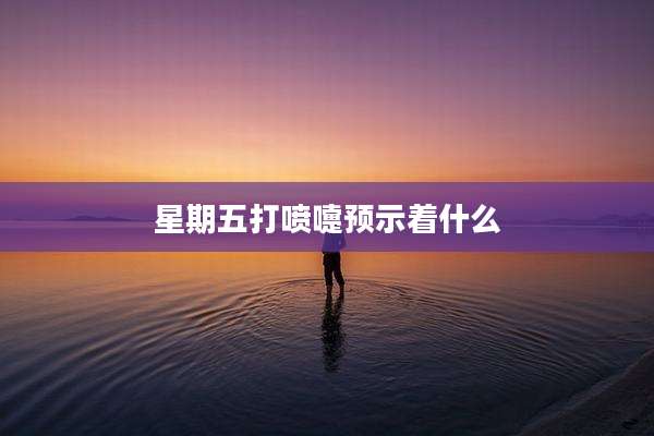 星期五打喷嚏预示着什么