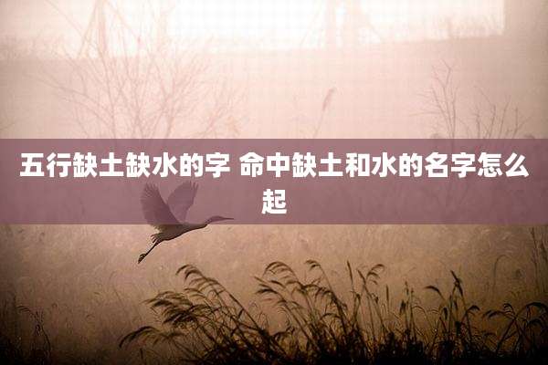 五行缺土缺水的字 命中缺土和水的名字怎么起