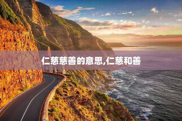 仁慈慈善的意思,仁慈和善