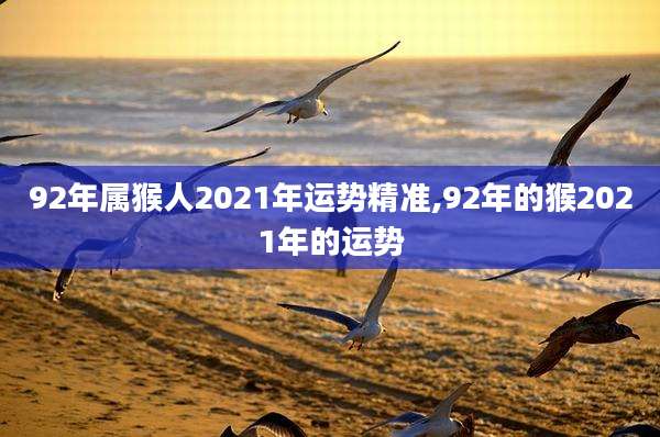 92年属猴人2021年运势精准,92年的猴2021年的运势