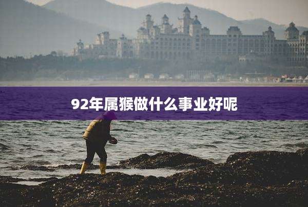 92年属猴做什么事业好呢