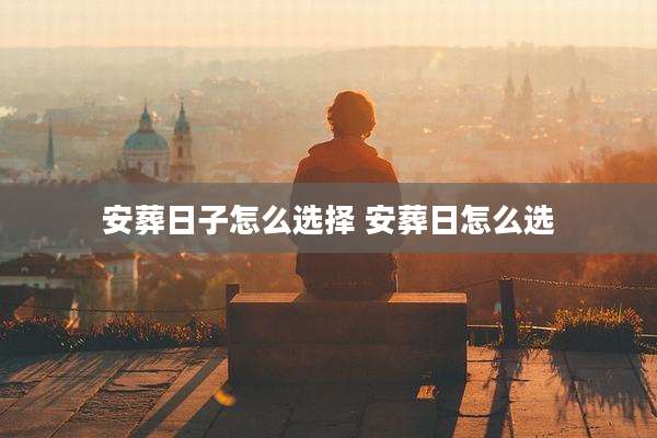 安葬日子怎么选择 安葬日怎么选