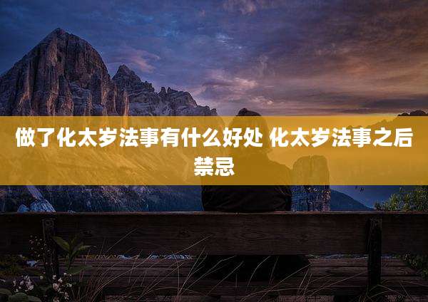 做了化太岁法事有什么好处 化太岁法事之后禁忌