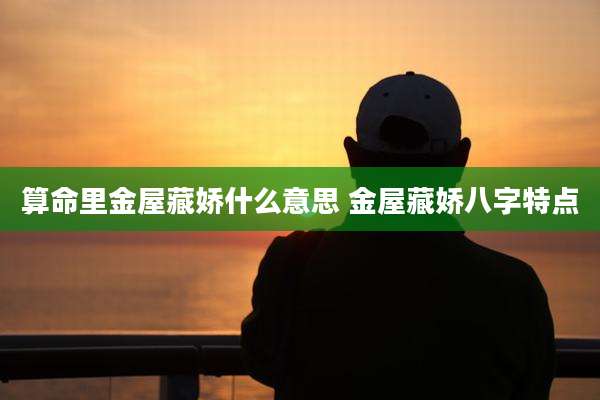 算命里金屋藏娇什么意思 金屋藏娇八字特点