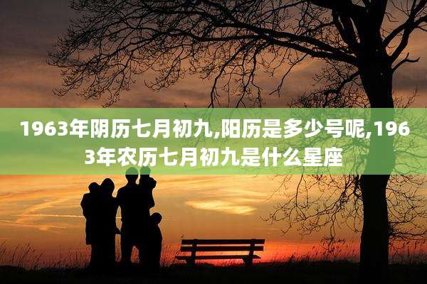1963年阴历七月初九,阳历是多少号呢,1963年农历七月初九是什么星座