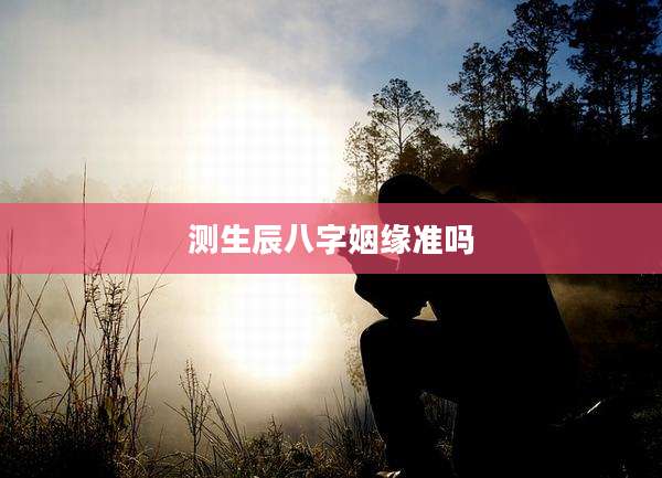测生辰八字姻缘准吗