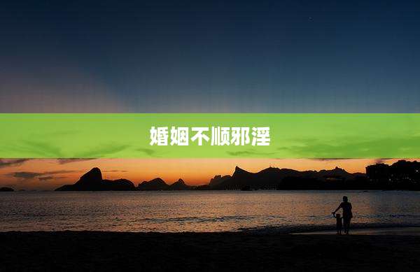 婚姻不顺邪淫