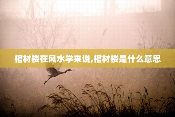棺材楼在风水学来说,棺材楼是什么意思