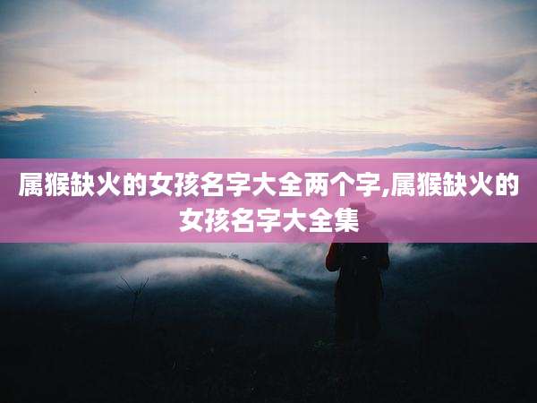 属猴缺火的女孩名字大全两个字,属猴缺火的女孩名字大全集