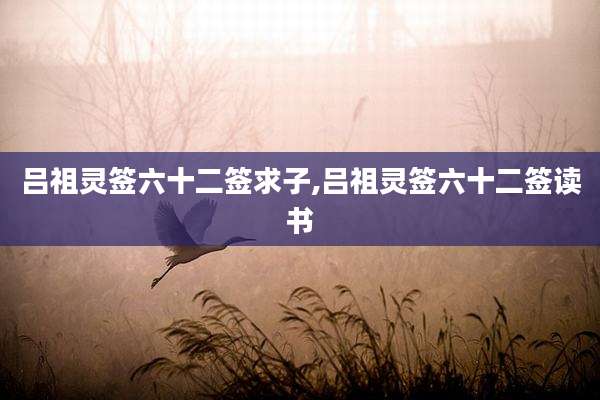 吕祖灵签六十二签求子,吕祖灵签六十二签读书
