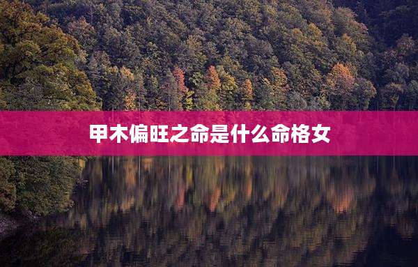 甲木偏旺之命是什么命格女