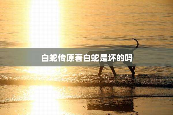 白蛇传原著白蛇是坏的吗