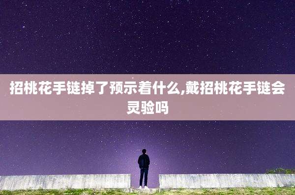 招桃花手链掉了预示着什么,戴招桃花手链会灵验吗