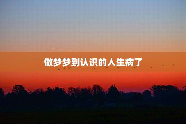 做梦梦到认识的人生病了