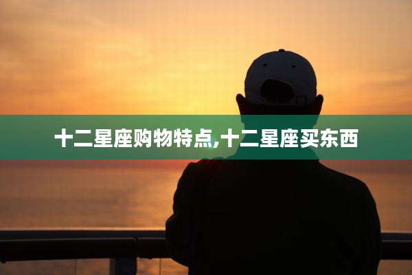 十二星座购物特点,十二星座买东西