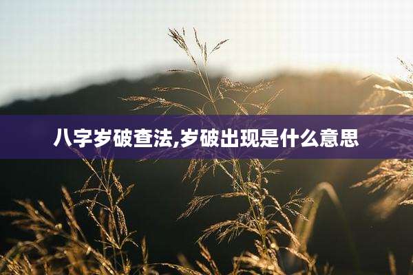 八字岁破查法,岁破出现是什么意思