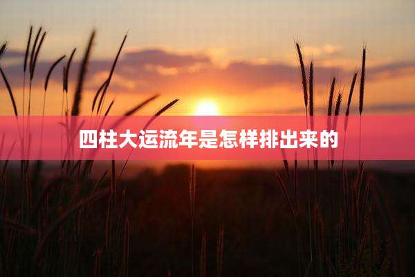 四柱大运流年是怎样排出来的