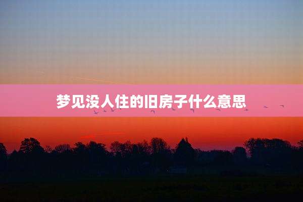 梦见没人住的旧房子什么意思