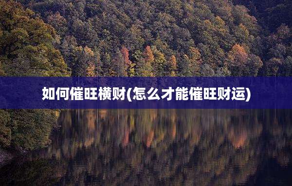 如何催旺横财(怎么才能催旺财运)
