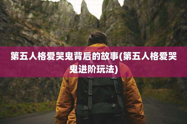 第五人格爱哭鬼背后的故事(第五人格爱哭鬼进阶玩法)