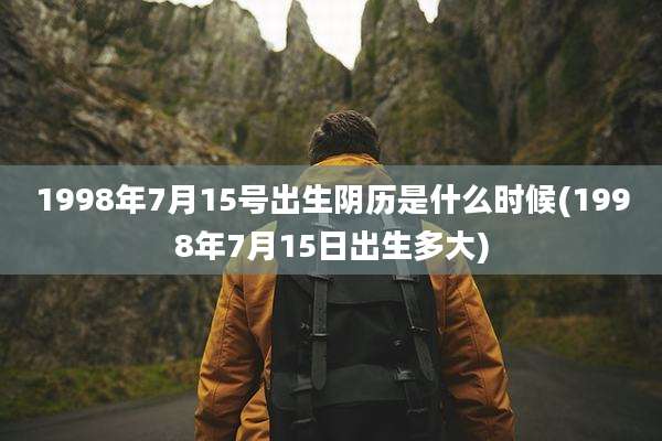 1998年7月15号出生阴历是什么时候(1998年7月15日出生多大)