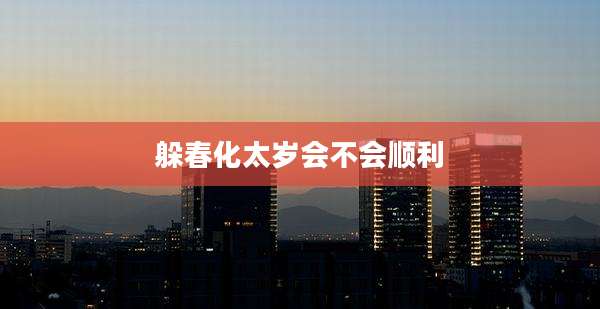 躲春化太岁会不会顺利