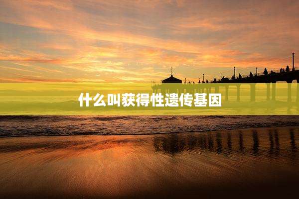 什么叫获得性遗传基因