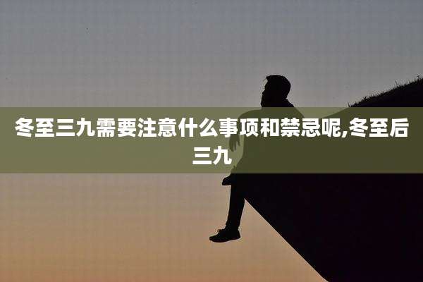 冬至三九需要注意什么事项和禁忌呢,冬至后三九