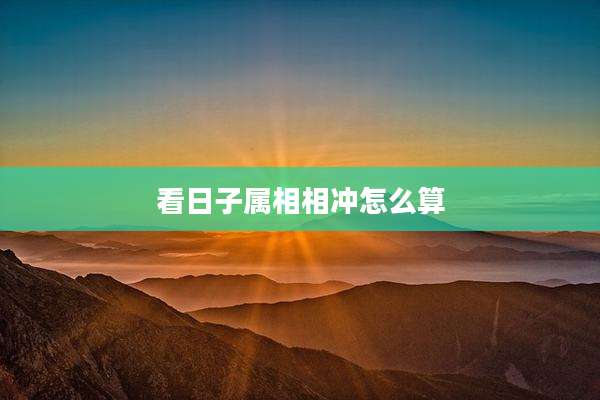 看日子属相相冲怎么算
