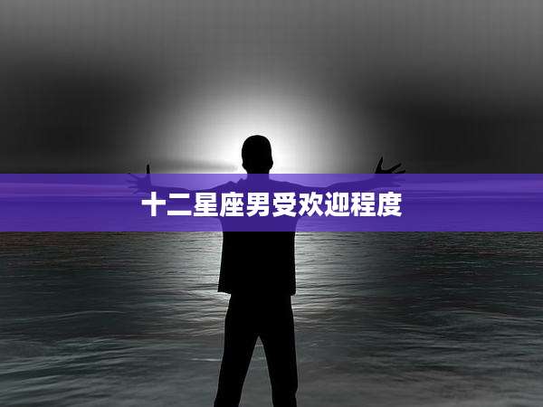 十二星座男受欢迎程度