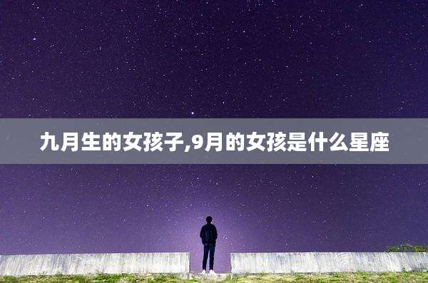 九月生的女孩子,9月的女孩是什么星座
