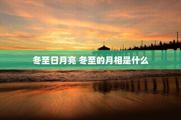 冬至日月亮 冬至的月相是什么