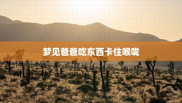 梦见爸爸吃东西卡住喉咙