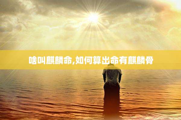 啥叫麒麟命,如何算出命有麒麟骨