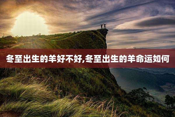 冬至出生的羊好不好,冬至出生的羊命运如何
