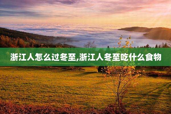 浙江人怎么过冬至,浙江人冬至吃什么食物
