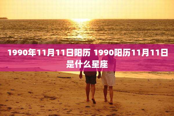1990年11月11日阳历 1990阳历11月11日是什么星座
