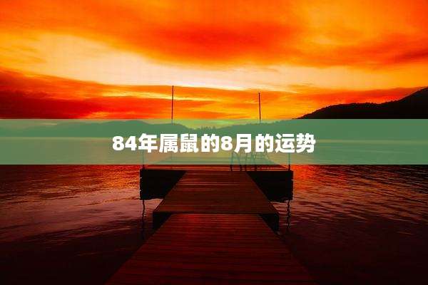 84年属鼠的8月的运势