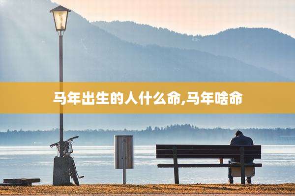 马年出生的人什么命,马年啥命