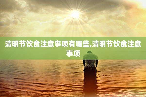 清明节饮食注意事项有哪些,清明节饮食注意事项