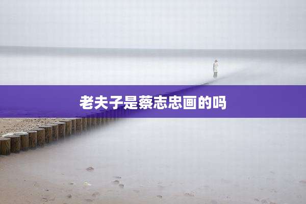 老夫子是蔡志忠画的吗