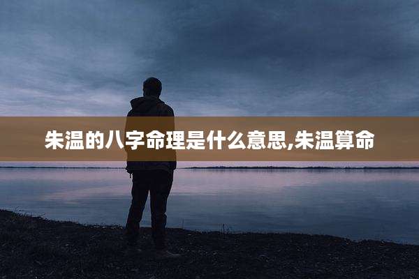 朱温的八字命理是什么意思,朱温算命