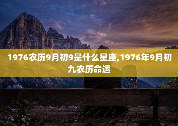 1976农历9月初9是什么星座,1976年9月初九农历命运