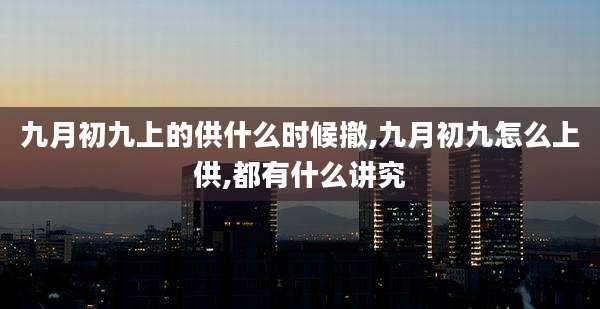九月初九上的供什么时候撤,九月初九怎么上供,都有什么讲究