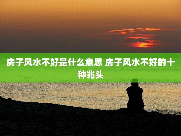 房子风水不好是什么意思 房子风水不好的十种兆头