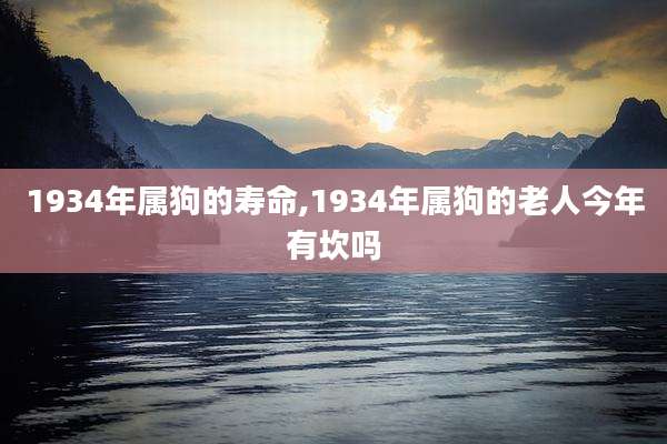 1934年属狗的寿命,1934年属狗的老人今年有坎吗