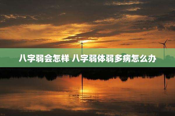 八字弱会怎样 八字弱体弱多病怎么办