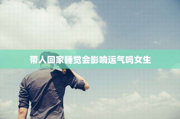 带人回家睡觉会影响运气吗女生